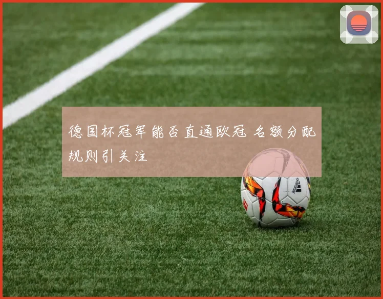 德国杯冠军能否直通欧冠 名额分配规则引关注