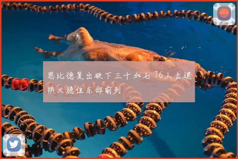 恩比德复出砍下三十加七 76人击退热火稳住东部前列