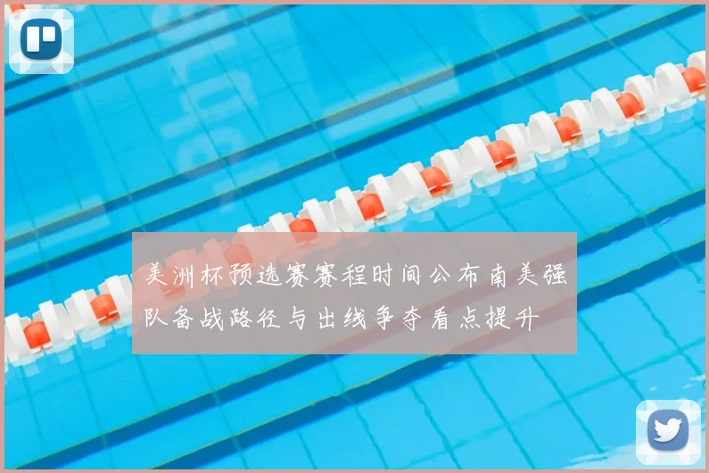 美洲杯预选赛赛程时间公布南美强队备战路径与出线争夺看点提升