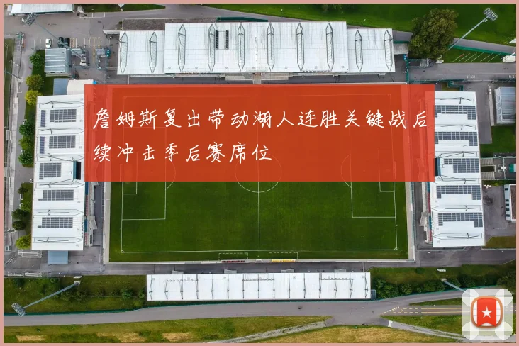 詹姆斯复出带动湖人连胜关键战后续冲击季后赛席位