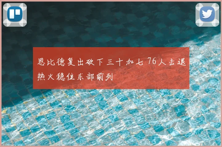 恩比德复出砍下三十加七 76人击退热火稳住东部前列