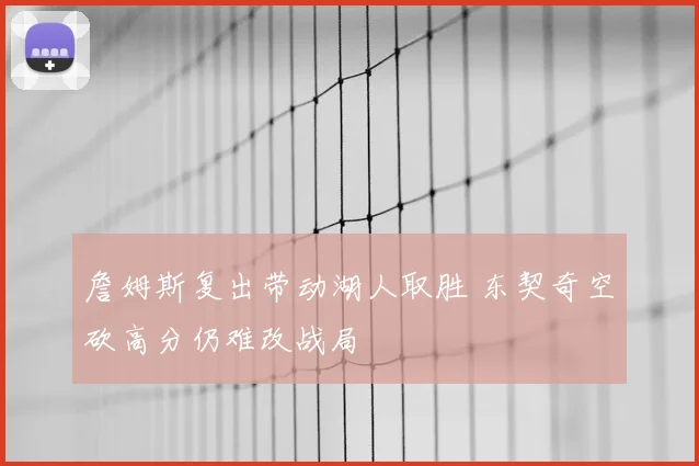 詹姆斯复出带动湖人取胜 东契奇空砍高分仍难改战局