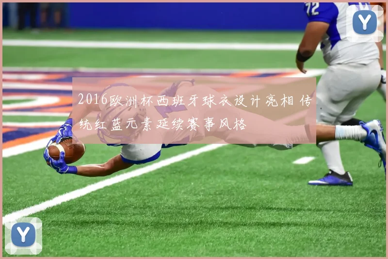 2016欧洲杯西班牙球衣设计亮相 传统红蓝元素延续赛事风格