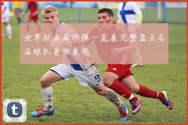 世界杯历届四强一览表完整盘点各届球队晋级表现