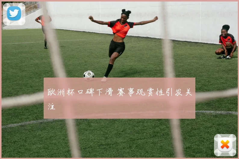 欧洲杯口碑下滑 赛事观赏性引发关注