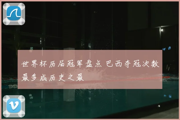 世界杯历届冠军盘点 巴西夺冠次数最多成历史之最