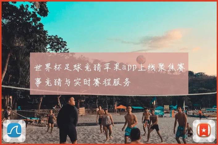 世界杯足球竞猜苹果app上线聚焦赛事竞猜与实时赛程服务