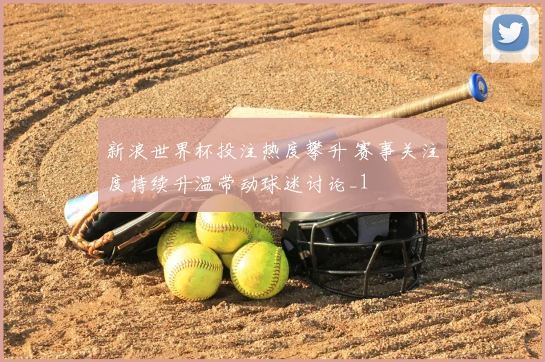 新浪世界杯投注热度攀升 赛事关注度持续升温带动球迷讨论_1