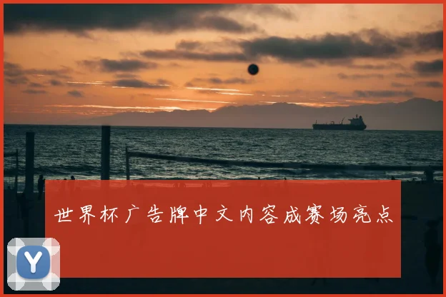 世界杯广告牌中文内容成赛场亮点