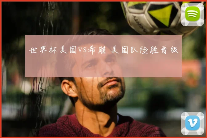 世界杯美国vs希腊 美国队险胜晋级