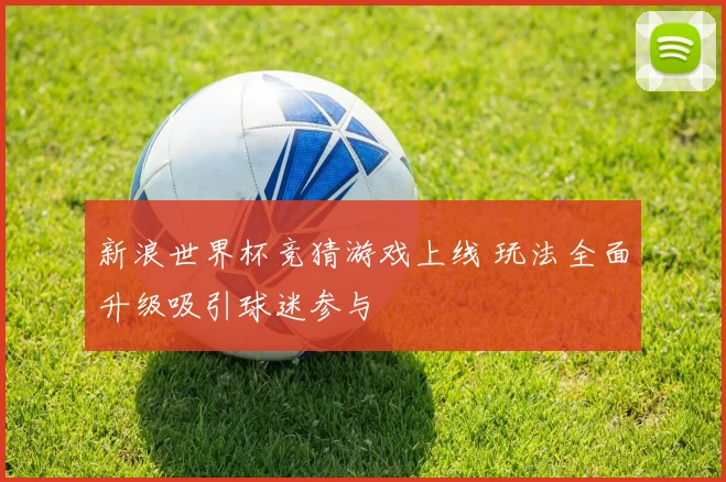 新浪世界杯竞猜游戏上线 玩法全面升级吸引球迷参与