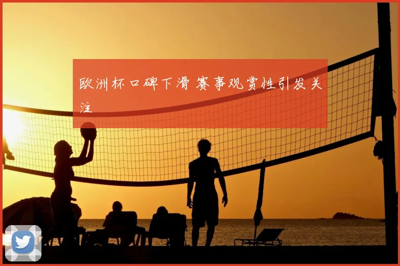 欧洲杯口碑下滑 赛事观赏性引发关注