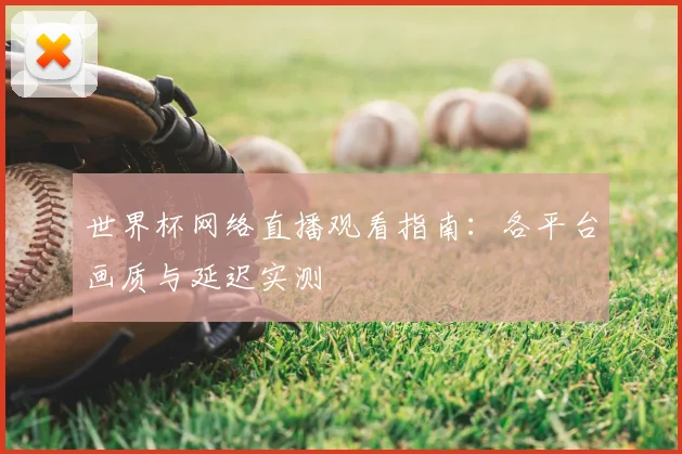 世界杯网络直播观看指南:各平台画质与延迟实测